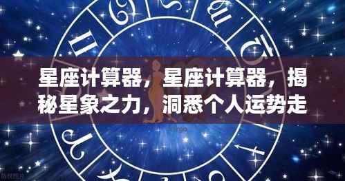 星座计算器,揭秘星象之力,洞悉个人运势走向的神秘工具