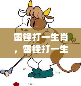 雷锋与生肖,深度解读雷锋精神的时代契合点