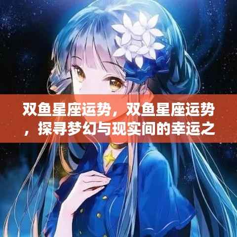 双鱼星座运势探索,梦幻与现实间的幸运之旅