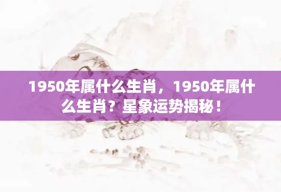 揭秘,1950年属什么生肖?生肖运势大解析!