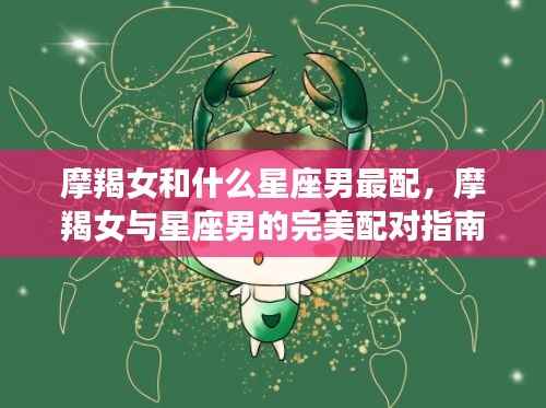 摩羯女与星座男的完美配对指南,揭秘最佳星座配对组合