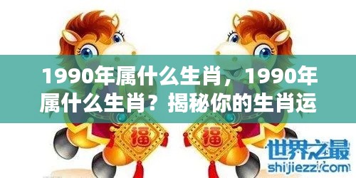 揭秘生肖秘密,探寻1990年属相运势与生肖运势解析