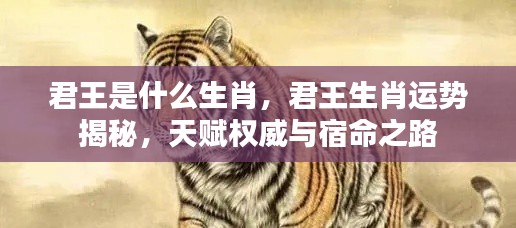 君王生肖运势揭秘,权威天赋与宿命之路的探索