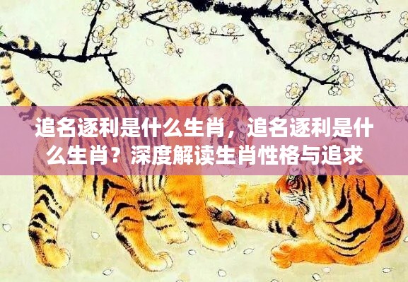 追名逐利的生肖性格深度解读,生肖与追求之关联