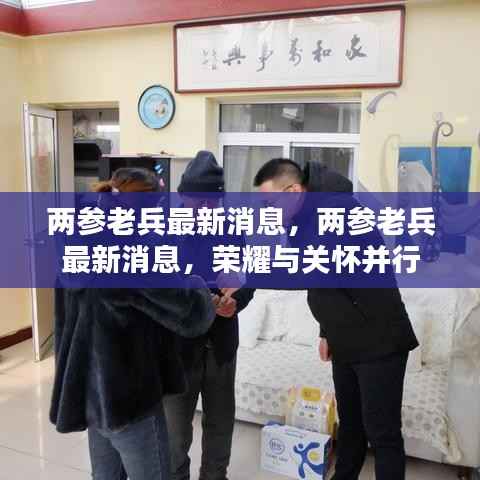 两参老兵最新动态,荣耀与关怀并行,展现时代风采