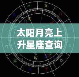 太阳月亮上升星座查询,揭秘星象组合下的独特个性魅力