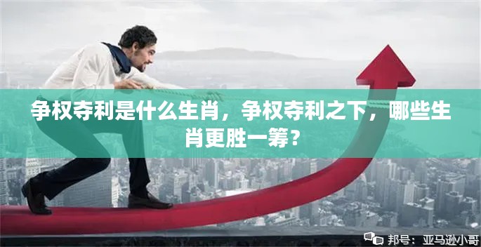 揭秘生肖争权夺利背后的秘密,哪些生肖更胜一筹?