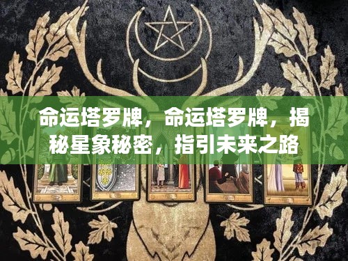 命运塔罗牌,揭示星象奥秘,指引未来之路的启示