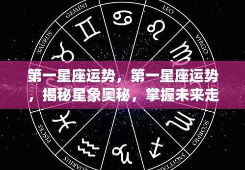 揭秘星象奥秘,第一星座运势详解与未来走向掌握