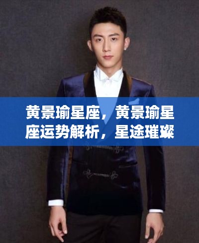 黄景瑜星座运势解析,星途璀璨,未来无限可能
