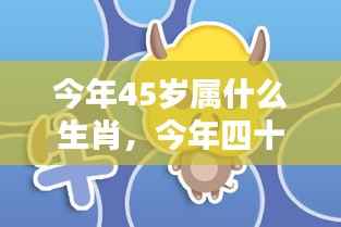 今年四十五岁属相运势解析,生肖特征与个人运势展望