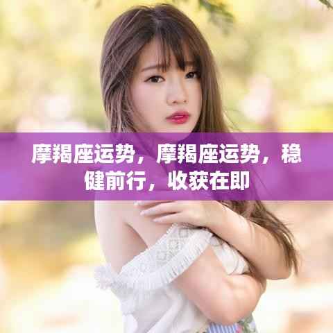 摩羯座运势展望,稳健前行,收获在即