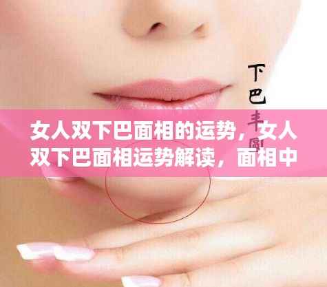 女人双下巴面相解读,运势与富贵之相的探讨