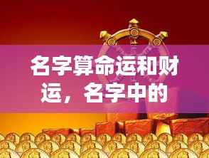 揭秘名字中的命运与财运线索,预测未来走向的奥秘