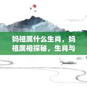 妈祖生肖探秘,海洋文化与生肖的奇妙交融