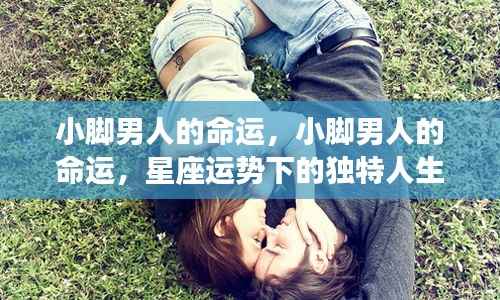 小脚男人的命运,星座运势下的独特人生轨迹探索