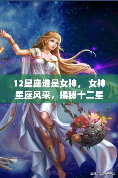 揭秘十二星座女神的独特魅力与风采排行榜!谁是星座女神之首?