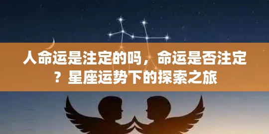 探索星座运势,命运是否注定?命运与星座的奥秘之旅