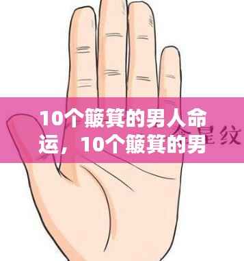 手相解析,十个簸箕的男人命运与富贵之相探讨