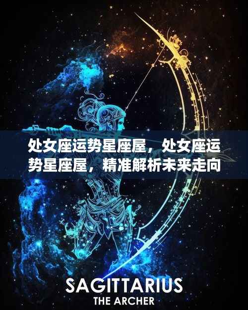 处女座运势星座屋,精准解析未来走向,掌握未来运势!