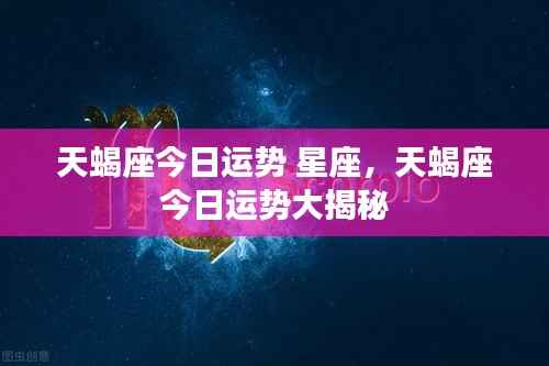 天蝎座今日运势大揭秘,星座运势报告出炉!