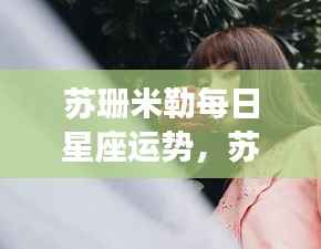 苏珊米勒每日星座运势详解概览