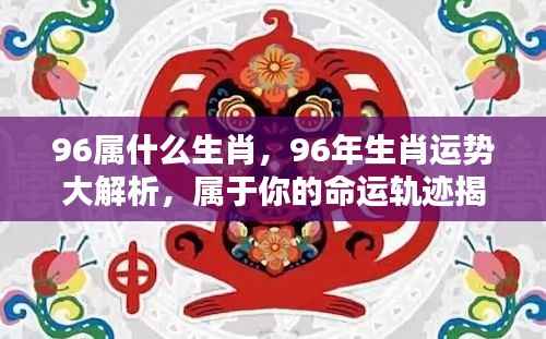 揭秘生肖运势,属鼠人的命运轨迹与运势大解析(1996年出生)