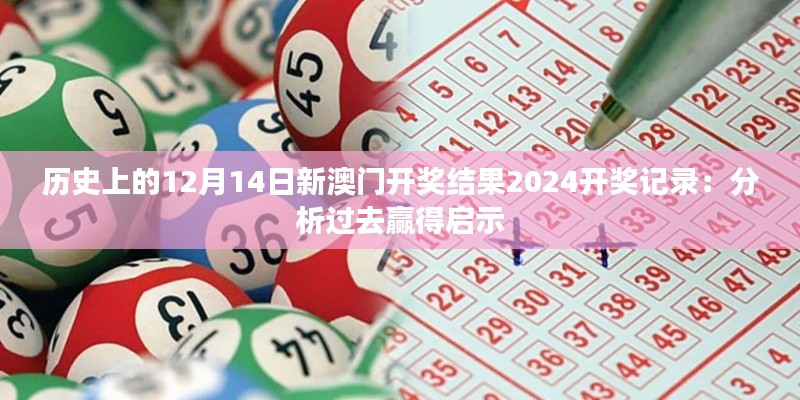 历史上的12月14日新澳门开奖结果2024开奖记录:分析过去赢得启示