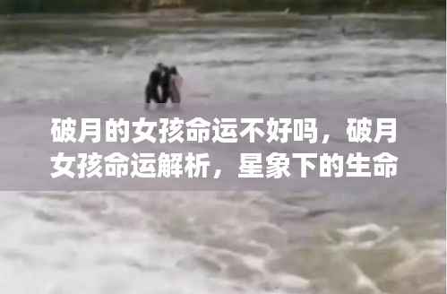 破月女孩命运之谜,星象解读下的生命之光解析