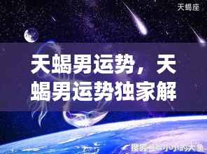 天蝎男运势独家解析,揭秘星象背后的无限可能与机遇