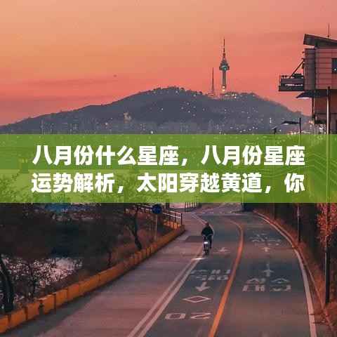 八月份星座运势大解析,太阳穿越黄道,星座机遇大揭秘!