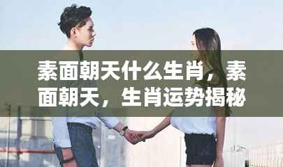 素面朝天生肖揭秘,探寻真实自我