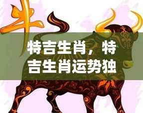 特吉生肖运势揭秘,独占鳌头,洞悉未来走向!