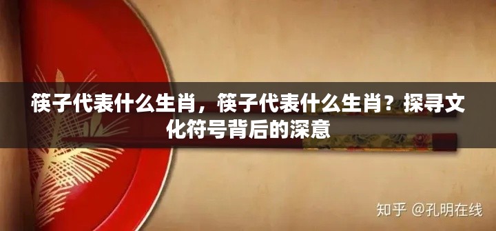 探寻文化符号背后的深意,筷子代表的生肖寓意解析