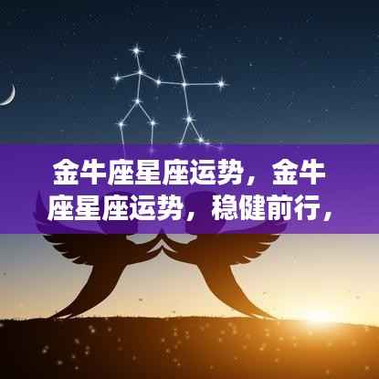 金牛座星座运势展望,稳健前行,收获与成长双丰收