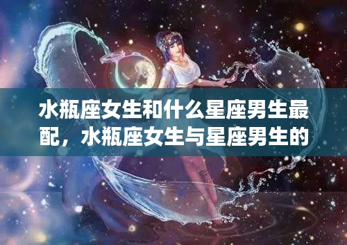 水瓶座女生与星座男生的绝配组合,最配的星座男生是谁?