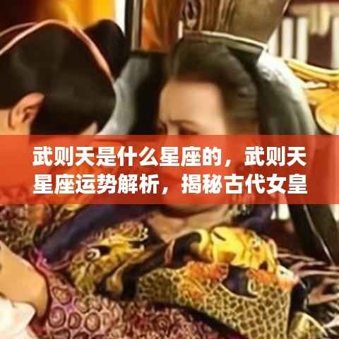 武则天星座之谜,星座运势解析与古代女皇星的神秘面纱探索