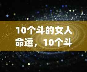 揭秘十个斗的女人的命运,星纹解读与人生轨迹探索