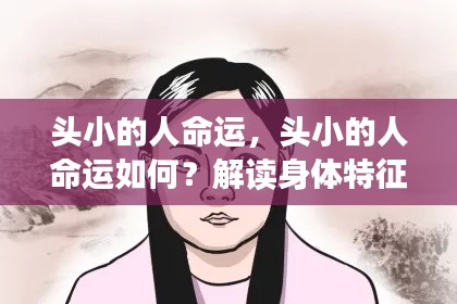 头小的人命运解析,身体特征与命运之间的联系探讨