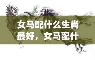 女马生肖的最佳配对生肖与星座运势下的生肖相性分析