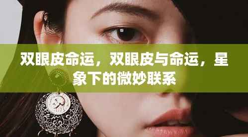 双眼皮与命运,星象下的微妙联系探究