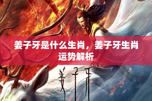 姜子牙生肖解析,揭秘生肖运势与传奇人生