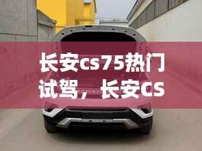 长安CS75热门试驾,探索城市越野新纪元