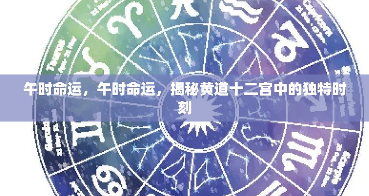 午时命运揭秘,黄道十二宫中的独特时刻探秘