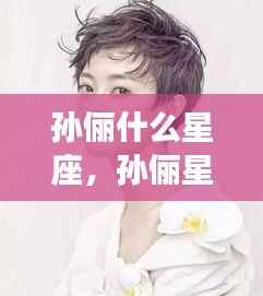 孙俪星座运势揭秘,星象背后的成功秘诀探寻