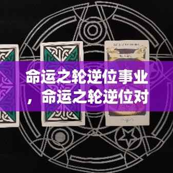 命运之轮逆位对事业的影响及应对策略揭秘