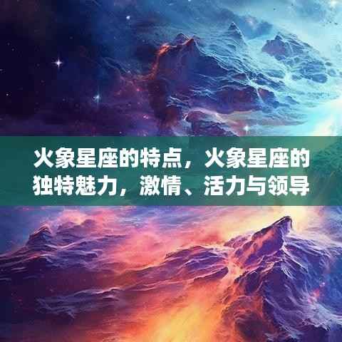 火象星座的独特魅力,激情、活力与领导力的展现