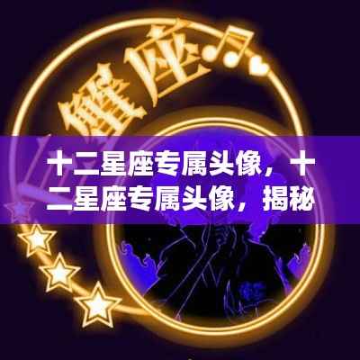十二星座专属头像揭秘,展现星象魅力与个人风采