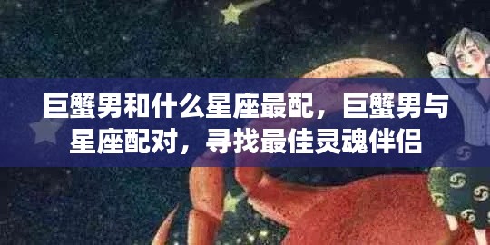 巨蟹男最佳星座配对,寻找灵魂伴侣的星座奥秘