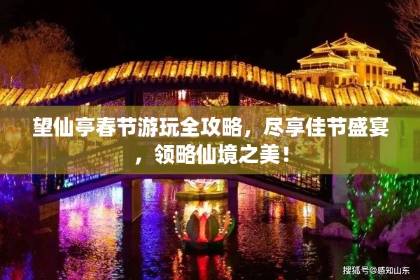 望仙亭春节游玩全攻略,尽享佳节盛宴,领略仙境之美!